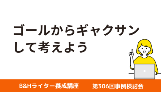 ゴールからギャクサンして考えよう【第306回事例検討会】